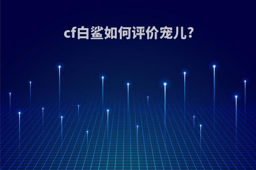 cf白鲨如何评价宠儿?