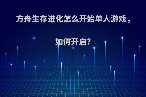 方舟生存进化怎么开始单人游戏，如何开启?