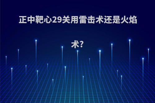 正中靶心29关用雷击术还是火焰术?