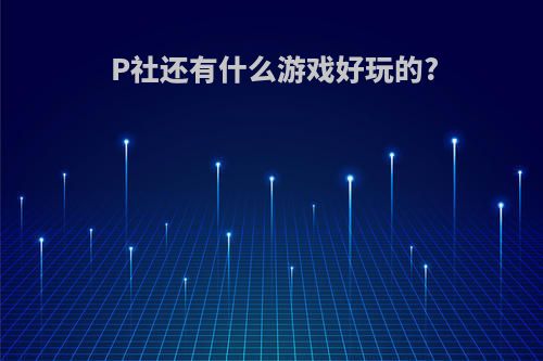 P社还有什么游戏好玩的?