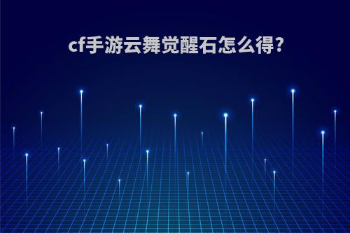 cf手游云舞觉醒石怎么得?