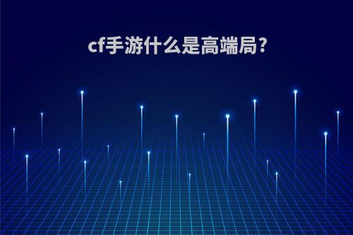 cf手游什么是高端局?