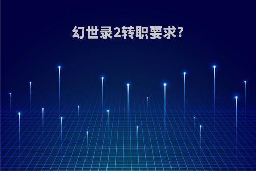 幻世录2转职要求?