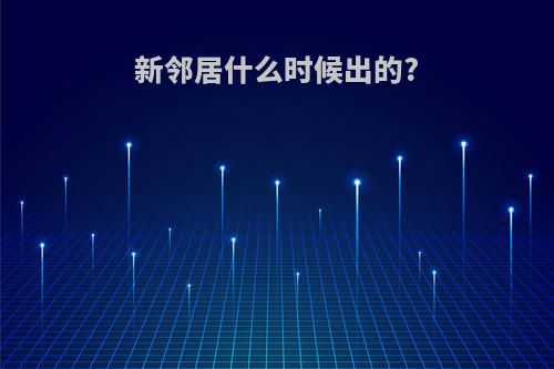 新邻居什么时候出的?