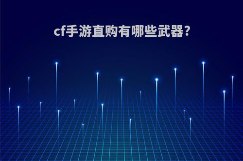 cf手游直购有哪些武器?
