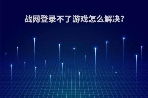 战网登录不了游戏怎么解决?