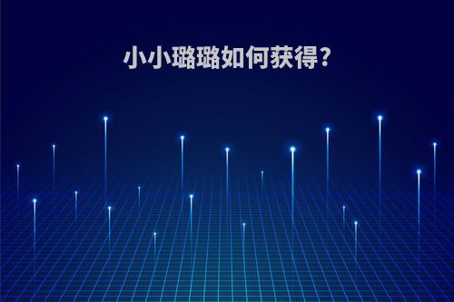 小小璐璐如何获得?