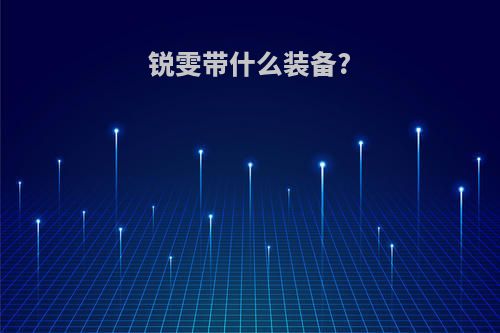 锐雯带什么装备?