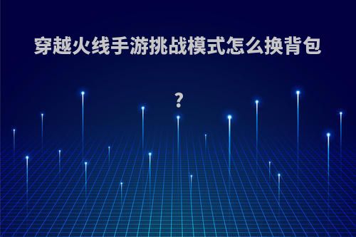 穿越火线手游挑战模式怎么换背包?