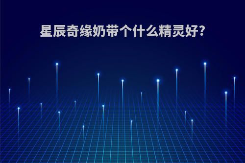 星辰奇缘奶带个什么精灵好?