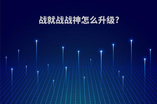 战就战战神怎么升级?