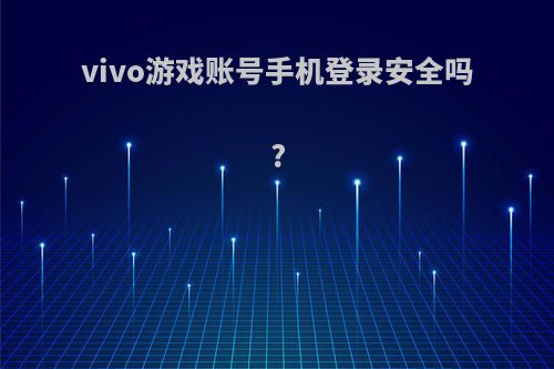 vivo游戏账号手机登录安全吗?
