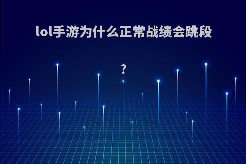 lol手游为什么正常战绩会跳段?