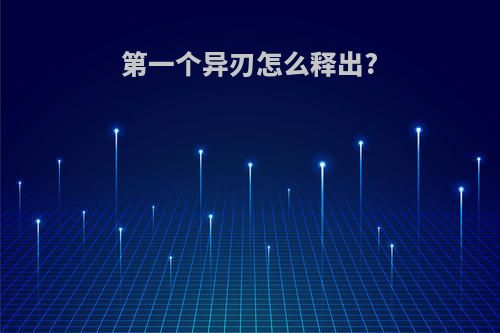 第一个异刃怎么释出?