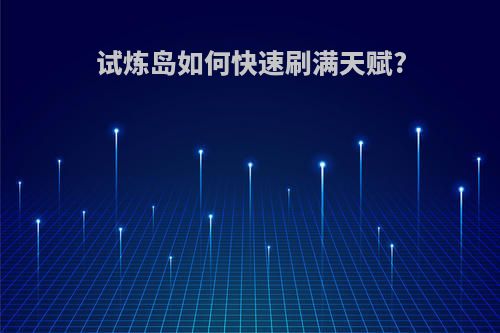 试炼岛如何快速刷满天赋?