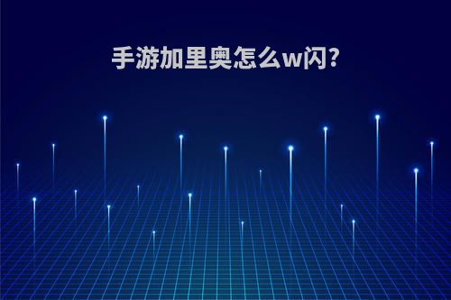 手游加里奥怎么w闪?