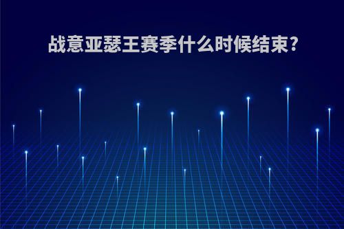 战意亚瑟王赛季什么时候结束?