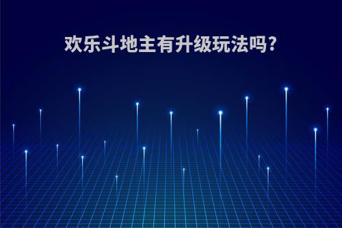 欢乐斗地主有升级玩法吗?