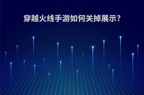穿越火线手游如何关掉展示?