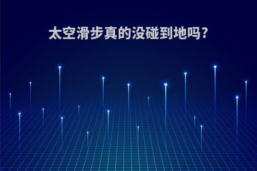 太空滑步真的没碰到地吗?