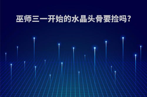 巫师三一开始的水晶头骨要捡吗?
