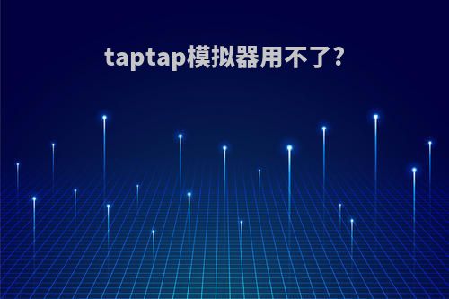 taptap模拟器用不了?