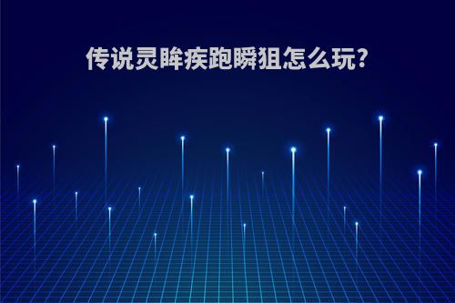 传说灵眸疾跑瞬狙怎么玩?