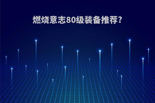 燃烧意志80级装备推荐?