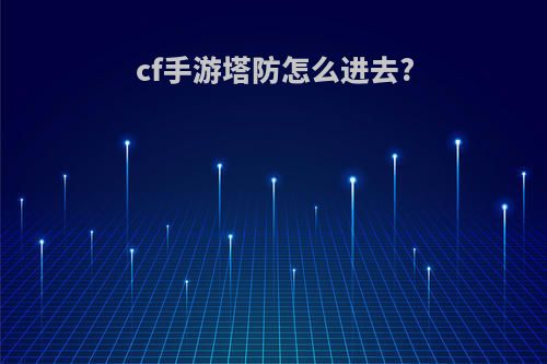 cf手游塔防怎么进去?
