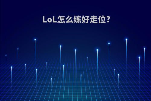 LoL怎么练好走位?