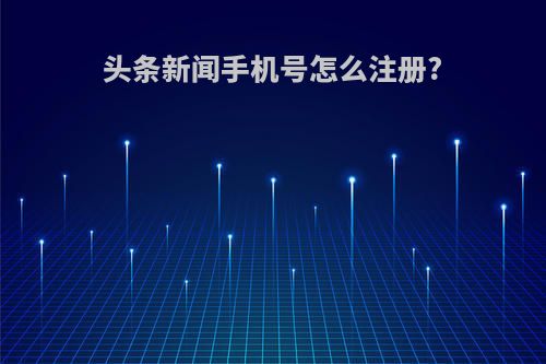 头条新闻手机号怎么注册?