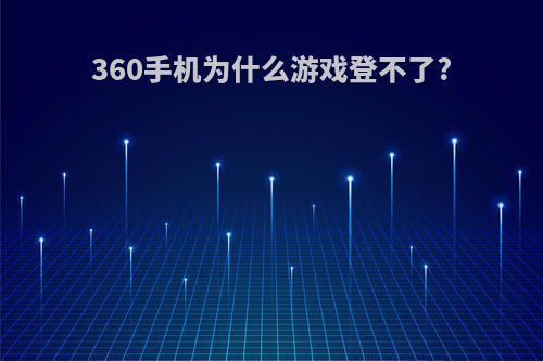 360手机为什么游戏登不了?