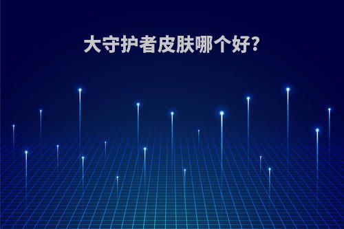 大守护者皮肤哪个好?