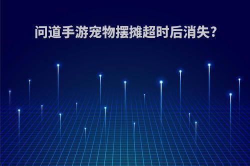 问道手游宠物摆摊超时后消失?