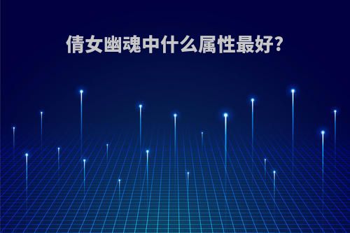 倩女幽魂中什么属性最好?