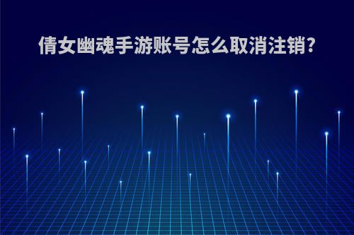 倩女幽魂手游账号怎么取消注销?