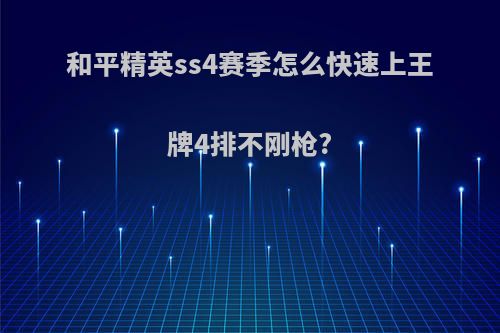 和平精英ss4赛季怎么快速上王牌4排不刚枪?