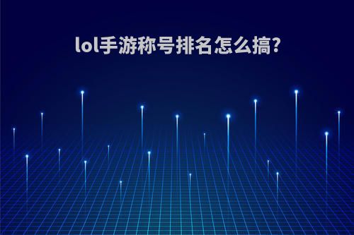lol手游称号排名怎么搞?