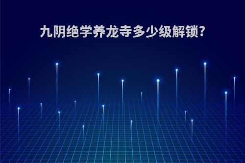 九阴绝学养龙寺多少级解锁?