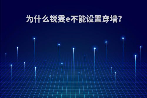 为什么锐雯e不能设置穿墙?