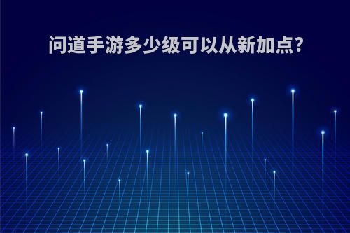 问道手游多少级可以从新加点?