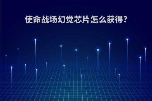 使命战场幻觉芯片怎么获得?