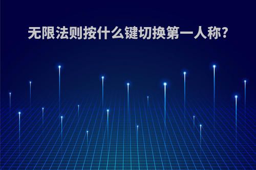 无限法则按什么键切换第一人称?