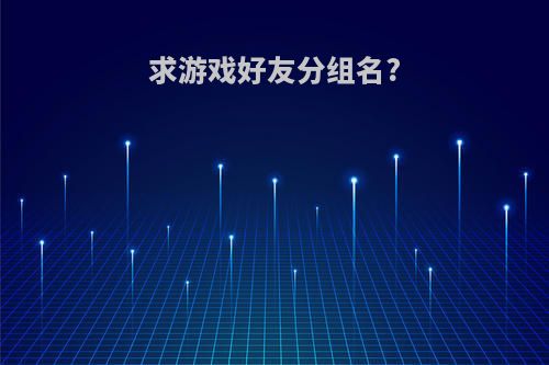 求游戏好友分组名?