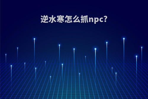 逆水寒怎么抓npc?