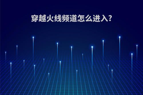 穿越火线频道怎么进入?