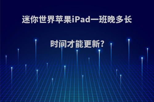 迷你世界苹果iPad一班晚多长时间才能更新?