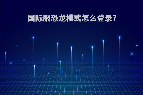 国际服恐龙模式怎么登录?