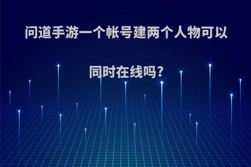 问道手游一个帐号建两个人物可以同时在线吗?