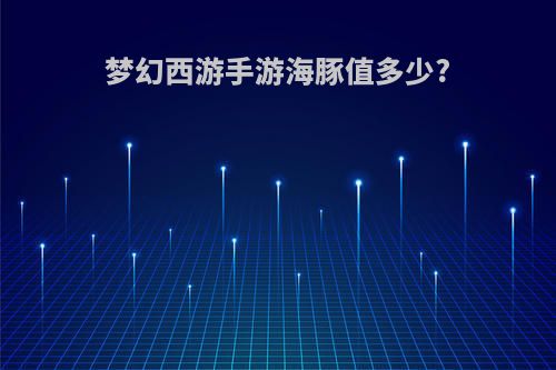 梦幻西游手游海豚值多少?